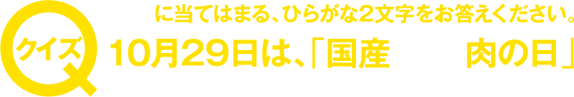 ○○に当てはまる、ひらがな2文字をお答えください。　10月29日は、「国産○○肉の日」